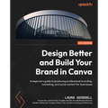 Design Better and Build Your Brand in Canva: A beginner's guide to producing professional branding, marketing, and social content for businesses - Paperback
