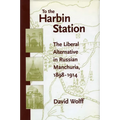 To the Harbin Station: The Liberal Alternative in Russian Manchuria, 1898-1914 - Hardcover