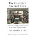 The Canadian Receipt Book: Containing over 500 Valuable Receipts for the Farmer and the Housewife, First Published in 1867, Deluxe Casebound Edition - Hardcover