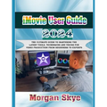 iMovie User Guide 2024: The Ultimate Guide to Mastering the Latest Tools, Techniques and Tricks for Video Production from Beginners to Experts - Paperback