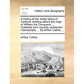 A History of the Noble Family of Carteret, Existing Before the Reign of William the Conqueror. ... Collected from Records, Authentick Manuscripts, ... - Paperback
