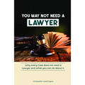 You May Not Need a Lawyer: Why Every Case does not Need a Lawyer and What You Can Do about it - Paperback