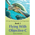Book 2: Flying With Objective-C - iOS App Development for Non-Programmers: The Series on How to Create iPhone & iPad Apps - Paperback