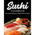 Sushi Cookbook: 80+ Easy Recipes to Make Sushi at Home - Paperback