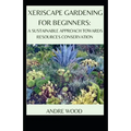 Xeriscape Gardening For Beginners: A Sustainable Approach Towards Resources Conservation - Paperback
