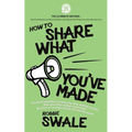 How to Share What You've Made: Practical inspiration to help you stop making excuses, beat your fears and get your book, business or creative project - Paperback