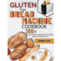 Gluten Free Bread Machine Cookbook: 300+ Delicious Baking Recipes Making With Modern bread Machine - Paperback