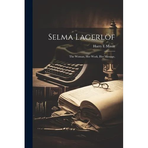 Selma Lagerlöf; the Woman, Her Work, Her Message, - Paperback