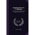 Autobiography of O. P. Alderman,: From Early Life to the Fifty-Fifth Year of His Age, Up to January 1, 1874 - Hardcover