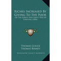 Riches Increased by Giving to the Poor: Or the Surest and Safest Way of Thriving (1856) - Hardcover