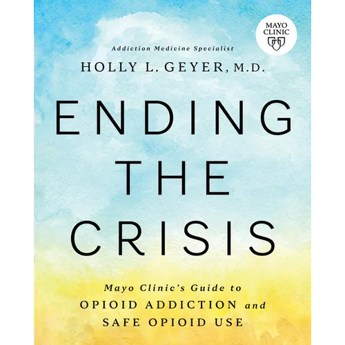 Ending the Crisis: Mayo Clinic's Guide to Opioid Addiction and Safe Opioid Use - Paperback