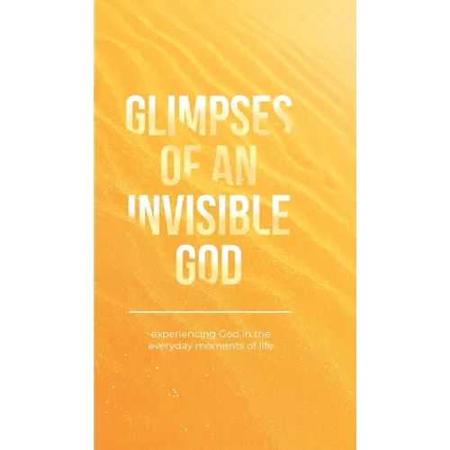 Glimpses of an Invisible God: Experiencing God in the Everyday Moments of Life - Hardcover
