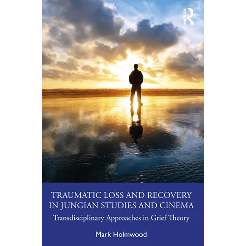 Traumatic Loss and Recovery in Jungian Studies and Cinema: Transdisciplinary Approaches in Grief Theory - Paperback