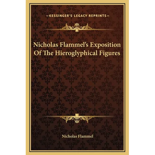 Nicholas Flammel's Exposition Of The Hieroglyphical Figures - Hardcover
