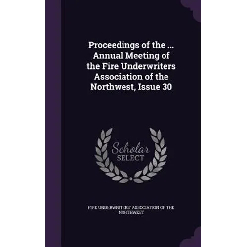 Proceedings of the ... Annual Meeting of the Fire Underwriters Association of the Northwest, Issue 30 - Hardcover