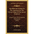 The Bible Not Of Man Or The Argument For The Divine Origin Of The Sacred Scriptures: Drawn From The Scriptures Themselves (1847) - Paperback