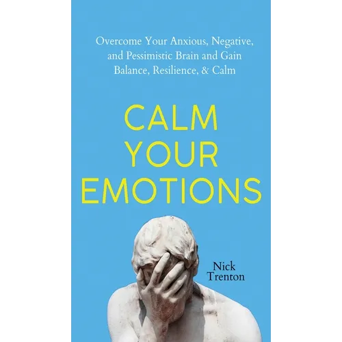 Calm Your Emotions: Overcome Your Anxious, Negative, and Pessimistic Brain and Find Balance, Resilience, & Calm - Hardcover