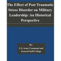The Effect of Post Traumatic Stress Disorder on Military Leadership: An Historical Perspective - Paperback