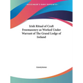 Irish Ritual of Craft Freemasonry as Worked Under Warrant of The Grand Lodge of Ireland - Paperback