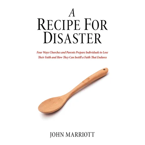 A Recipe for Disaster: Four Ways Churches and Parents Prepare Individuals to Lose Their Faith and How They Can Instill a Faith That Endures - Hardcover