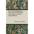The Colonial Background of the American Revolution - Four Essays in America Colonial History - Paperback