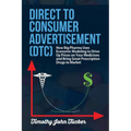 Direct to Consumer Advertisement (DTC): How Pharmaceutical Companies Use Economic Modeling to Drive Up Prices on Your Medicines at the Pharmacy, Bring - Paperback