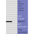 Let Your Heart Be Broken: Life and Music from a Classical Composer - Paperback