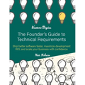 The Founder's Guide to Technical Requirements: Ship Better Software Faster, Maximize Development ROI, and Scale Your Business with Confidence - Paperback