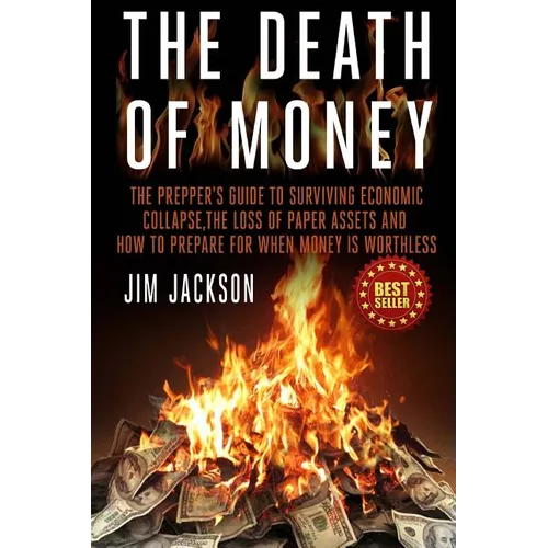 The Death Of Money: The Prepper's Guide To Surviving Economic Collapse, The Loss Of Paper Assets And How To Prepare When Money Is Worthles - Paperback