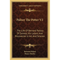 Palissy The Potter V2: The Life Of Bernard Palissy Of Saintes, His Labors And Discoveries In Art And Science - Paperback