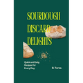 Sourdough Discard Delights: Quick and Easy Recipes for Every Day - Paperback