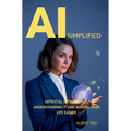 AI Simplified: Artificial Intelligence - Understanding It and Making Your Life Easier - Paperback