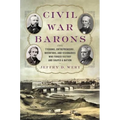 Civil War Barons: The Tycoons, Entrepreneurs, Inventors, and Visionaries Who Forged Victory and Shaped a Nation - Hardcover