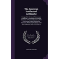The American Intellectual Arithmetic: Designed for the Use of Schools and Academies: Containing an Extensive Collection of Practical Questions, With C - Hardcover