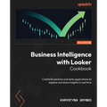 Business Intelligence with Looker Cookbook: Create BI solutions and data applications to explore and share insights in real time - Paperback