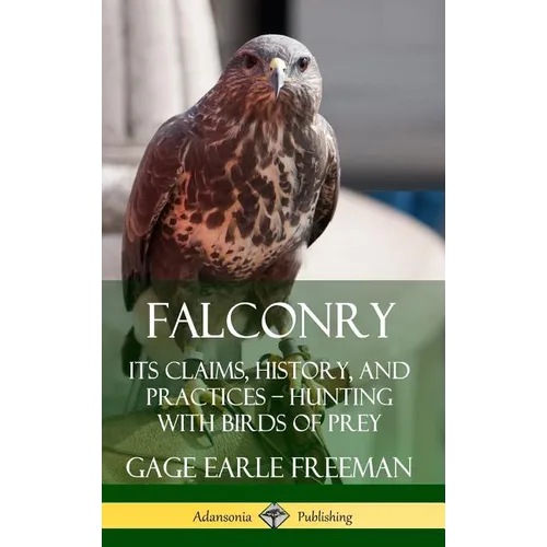 Falconry: Its Claims, History, and Practices - Hunting with Birds of Prey (Hardcover) - Hardcover