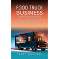 Food Truck Business: The Complete Guide to Starting With Confidence (A Practical Handbook to Guide You Launching & Successfully Getting Your Food Busi - Paperback
