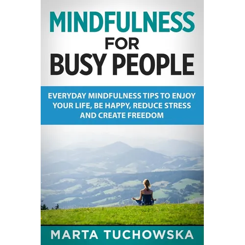 Mindfulness for Busy People: Everyday Mindfulness Tricks to Enjoy Your Life, Be Happy, Reduce Stress and Create Freedom - Paperback