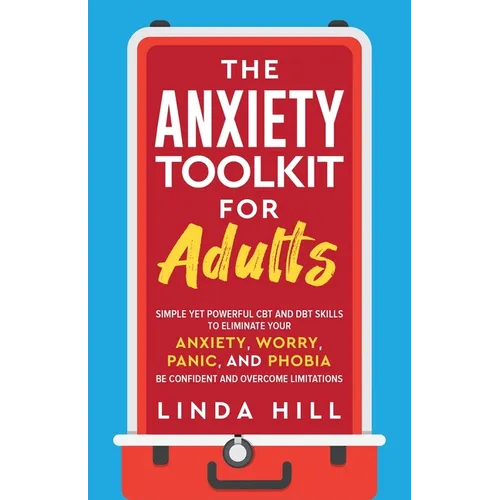 The Anxiety Toolkit for Adults: Simple Yet Powerful CBT and DBT Skills to Eliminate Your Anxiety, Worry, Panic, and Phobia. Be Confident and Overcome - Paperback