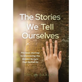 The Stories We Tell Ourselves: The Soul Journey to Uncovering the Hidden Scripts That Define Us - Hardcover