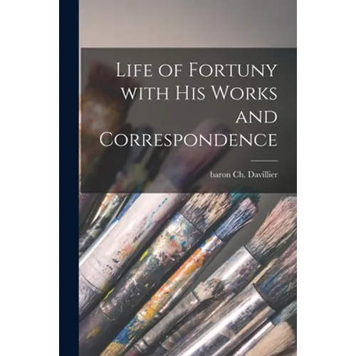 Life of Fortuny With His Works and Correspondence - Paperback