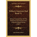 Wallace's American Stud Book V1: Being A Compilation Of The Pedigrees Of American And Imported Blood Horses (1867) - Paperback
