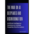 The War on AI Deepfakes and Disinformation: Artificial Intelligence Solutions to Combat Deepfake Disinformation - Paperback