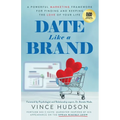 Date Like a Brand: A Powerful Marketing Framework for Finding and Keeping the Love of Your Life - Paperback