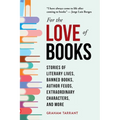 For the Love of Books: Stories of Literary Lives, Banned Books, Author Feuds, Extraordinary Characters, and More - Hardcover
