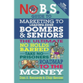 No B.S. Guide to Marketing to Leading Edge Boomers & Seniors: The Ultimate No Holds Barred Take No Prisoners Roadmap to the Money - Paperback