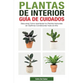 Plantas de Interior - Guía de Cuidados: Descubre Cómo Mantener tus Plantas Naturales en Óptimas Condiciones Todo el Año - Paperback
