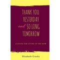 Thank You Yesterday and So Long Tomorrow: A Guide for Living in the Now - Paperback