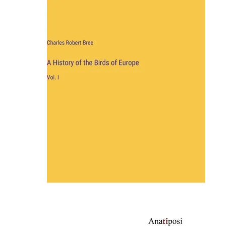 A History of the Birds of Europe: Vol. I - Hardcover