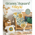 Granny Square Style: How to Make Limitless Projects from 10 Classic Patterns (Belts, Pillows, Afghans, Scarves, Totes) - Paperback